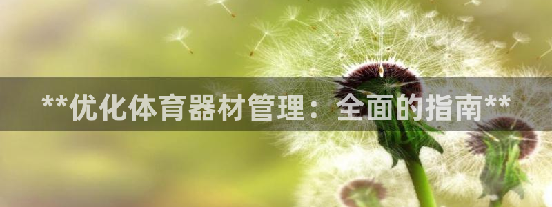耀世国际平台正规吗可靠吗：**优化体育器材管理：全面