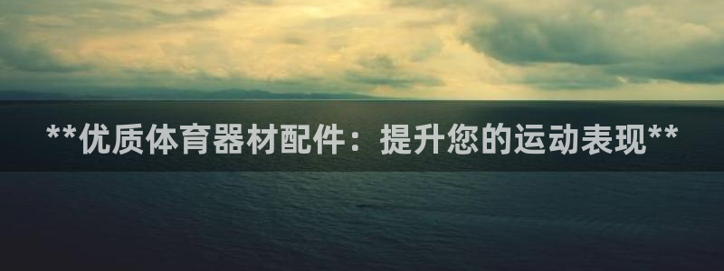 耀世娱乐客服怎么样：**优质体育器材配件：提升您的运