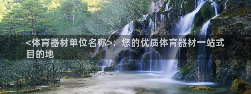耀世平台主管代理怎么做：<体育器材单位名称>：您的优