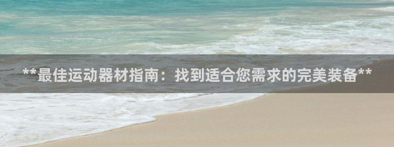 耀世平台app下载官网：**最佳运动器材指南：找到适