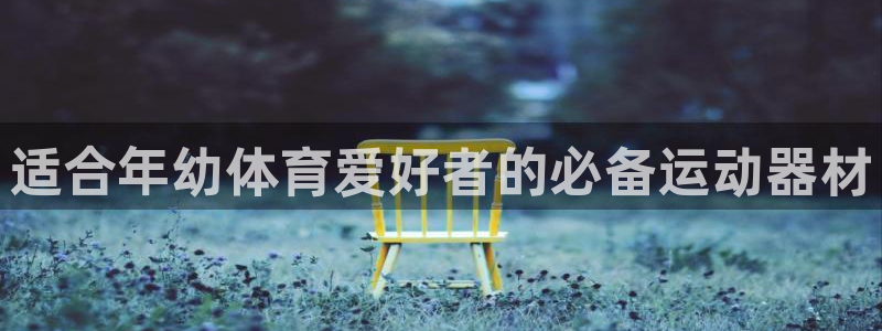 耀世娱乐网址是什么软件：适合年幼体育爱好者的必备运动
