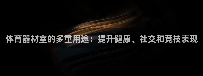 耀世娱乐违法吗：体育器材室的多重用途：提升健康、社交