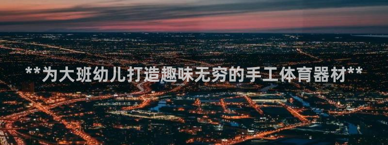 耀世平台注册流程：**为大班幼儿打造趣味无穷的手工体