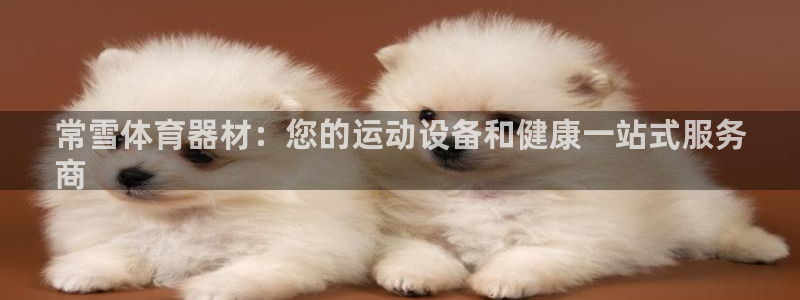 耀世平台下载：常雪体育器材：您的运动设备和健康一站式