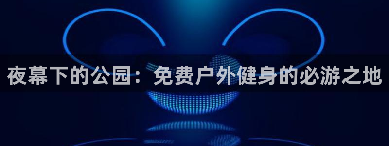 耀世娱乐挂机教程视频：夜幕下的公园：免费户外健身的必