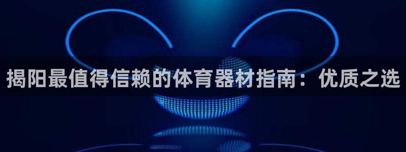 耀世娱乐招商注册 知乎：揭阳最值得信赖的体育器材指南