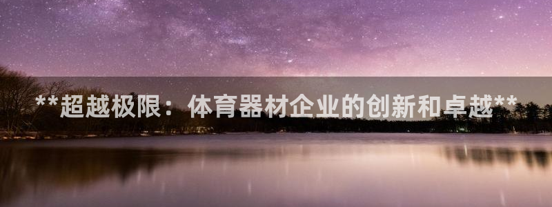 耀世娱乐是不是很黑呀：**超越极限：体育器材企业的创