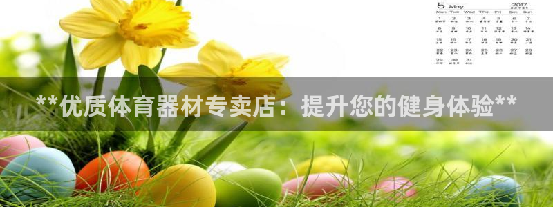 耀世平台最新注册地址在哪里：**优质体育器材专卖店：