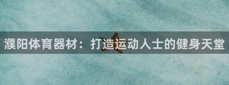 耀世平台负责人是谁：濮阳体育器材：打造运动人士的健身