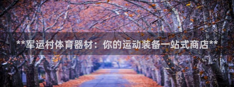 耀世平台注册链接：**军运村体育器材：你的运动装备一