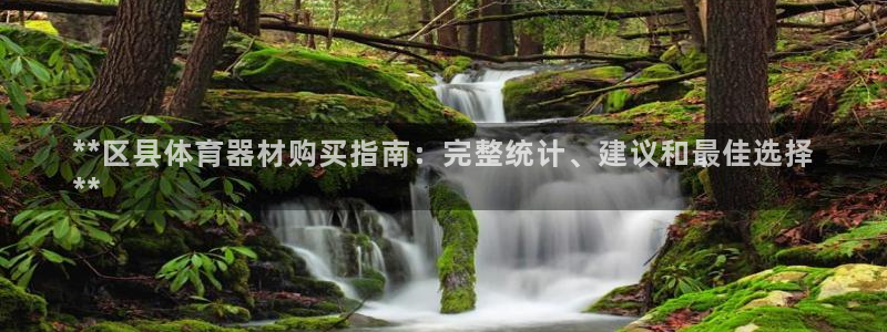 耀世娱乐官网首页登录：**区县体育器材购买指南：完整