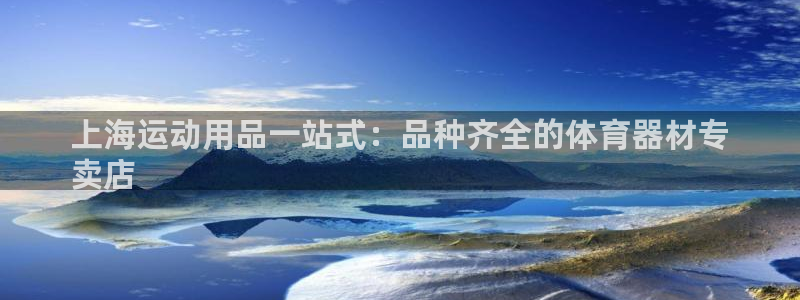 耀世平台注册步骤微博：上海运动用品一站式：品种齐全的