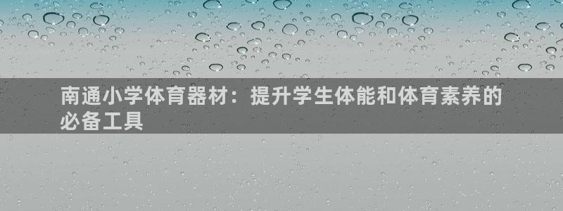 耀世平台告7O777：南通小学体育器材：提升学生体能