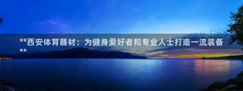 耀世娱乐平台注册地址：**西安体育器材：为健身爱好者