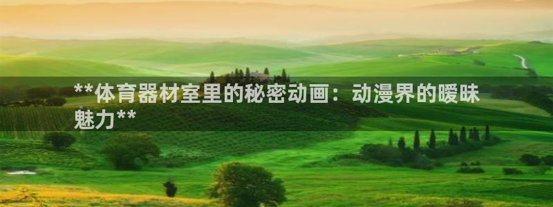 耀世平台升 411O31 耀世：**体育器材室里的秘