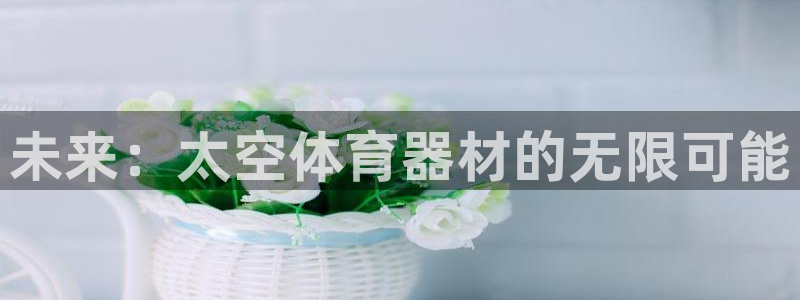 耀世娱乐丁6.7.5.1.3.8：未来：太空体育器材