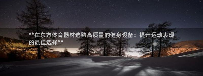 耀世娱乐招商注册 知乎：**在东方体育器材选购高质量
