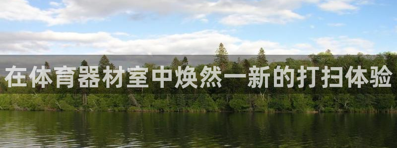 耀世娱乐软件下载安装：在体育器材室中焕然一新的打扫体