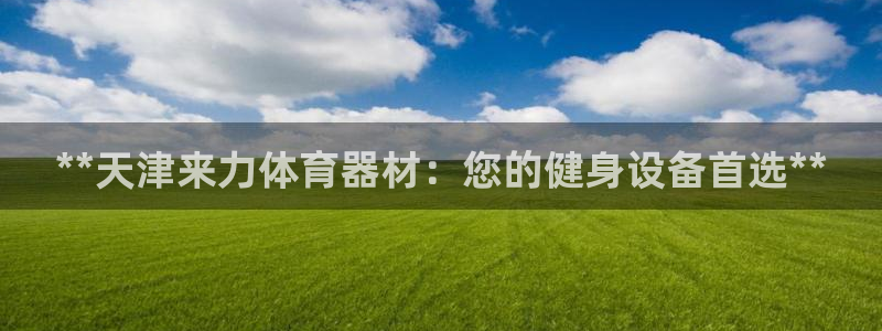 耀世国际集团是国企吗还是私企：**天津来力体育器材：