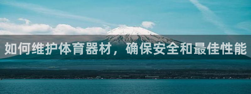 耀世平台注册流程图：如何维护体育器材，确保安全和最佳