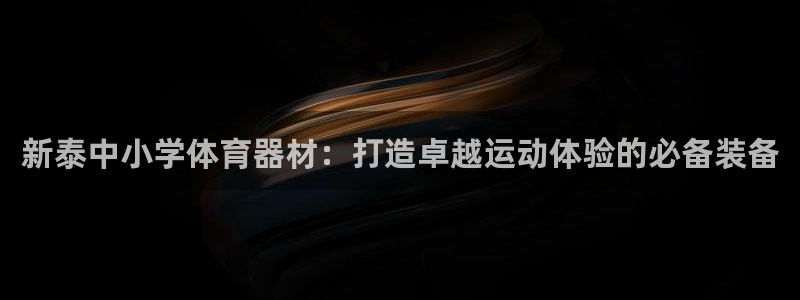 耀世娱乐app下载官网：新泰中小学体育器材：打造卓越