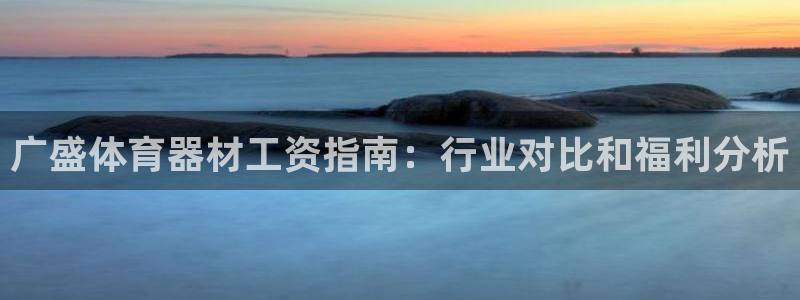 耀世娱乐下载链接安装包：广盛体育器材工资指南：行业对
