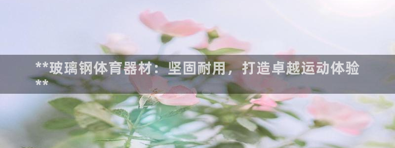 耀世天下短句：**玻璃钢体育器材：坚固耐用，打造卓越