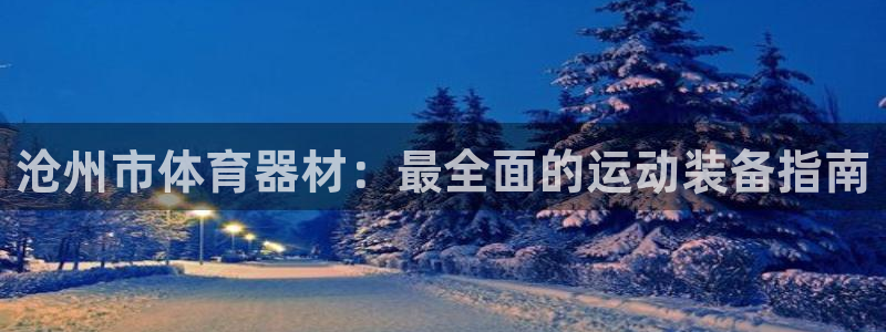 耀世娱乐官网网站登录：沧州市体育器材：最全面的运动装