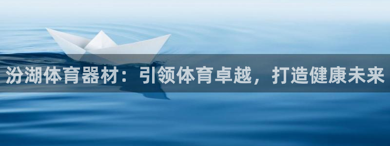 耀世娱乐平台官网下载：汾湖体育器材：引领体育卓越，打