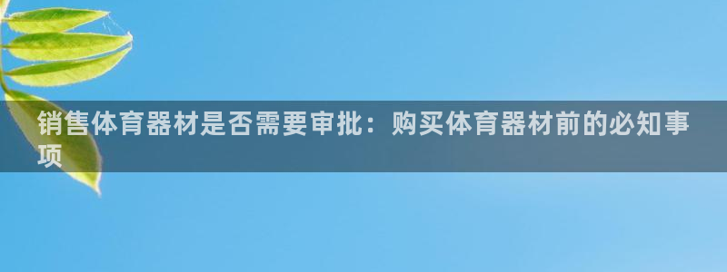耀世娱乐黑钱吗：销售体育器材是否需要审批：购买体育器材前的必