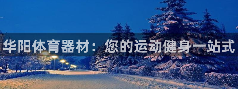耀世娱乐代理什么待遇：华阳体育器材：您的运动健身一站