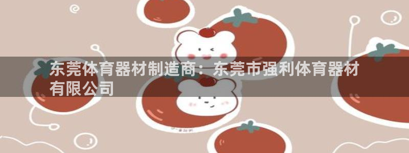 耀世平台人才：东莞体育器材制造商：东莞市强利体育器材