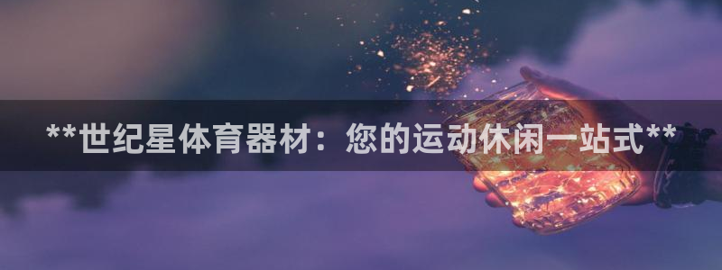 耀世团长：**世纪星体育器材：您的运动休闲一站式**