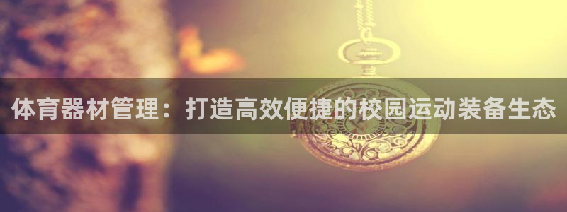 耀世平台云 411o31 耀世：体育器材管理：打造高