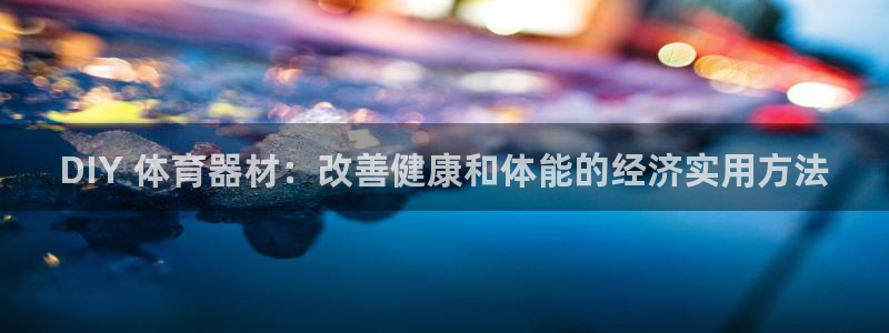 耀世娱乐出款快吗：DIY 体育器材：改善健康和体能的