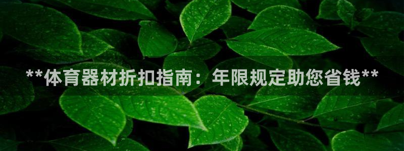 耀世平台注册步骤微博：**体育器材折扣指南：年限规定