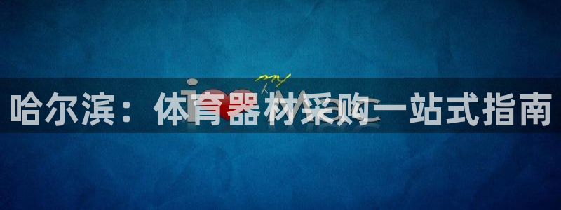耀世娱乐间7O777：哈尔滨：体育器材采购一站式指南