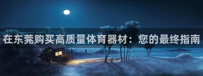 耀世集团北京快三是真的吗：在东莞购买高质量体育器材：