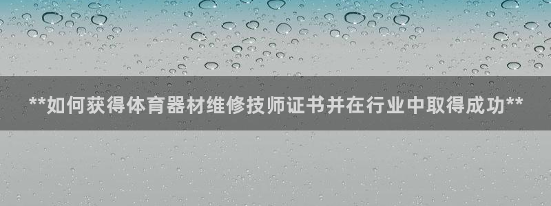 耀世娱乐官网网站入口：**如何获得体育器材维修技师证