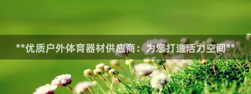 耀世娱乐如何登录账号密码：**优质户外体育器材供应商