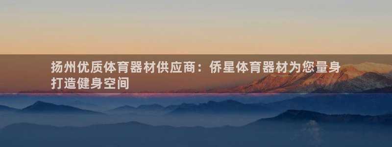 耀世平台嗯 5o69I7：扬州优质体育器材供应商：侨