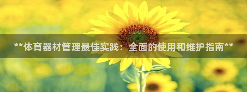 耀世平台开户：**体育器材管理最佳实践：全面的使用和