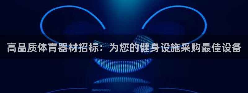 耀世娱乐官方网站下载：高品质体育器材招标：为您的健身