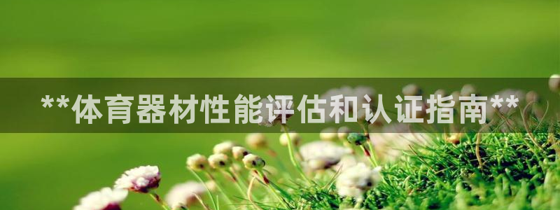 耀世娱乐登录地址在哪：**体育器材性能评估和认证指南