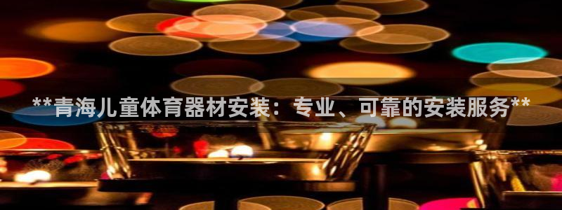 耀世平台最新注册地址是哪里：**青海儿童体育器材安装：专业、