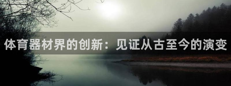 耀世娱乐安全吗：体育器材界的创新：见证从古至今的演变