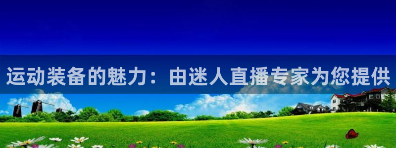 耀世的拼音：运动装备的魅力：由迷人直播专家为您提供