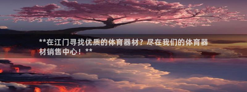 耀世娱乐app下载安装手机版：**在江门寻找优质的体