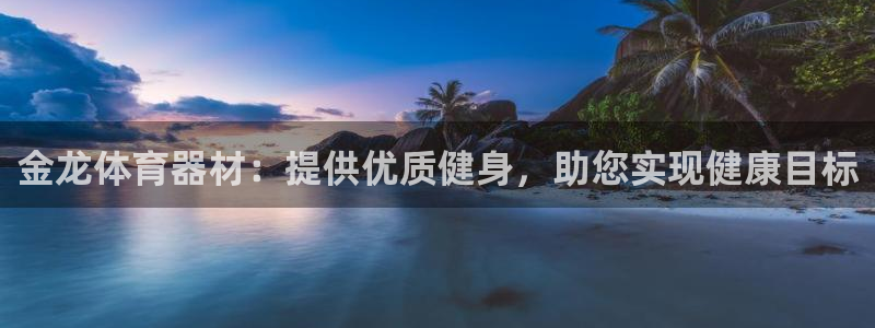 耀世娱乐平台注册地址在哪里看：金龙体育器材：提供优质