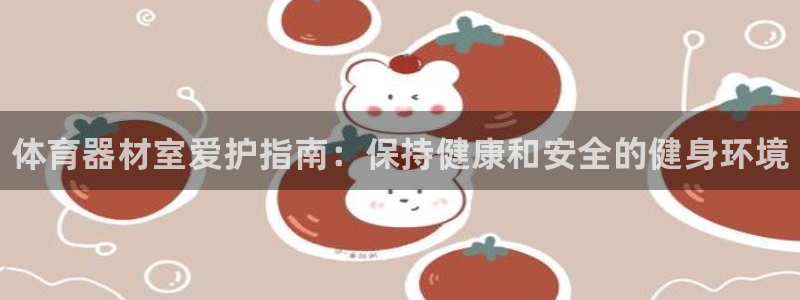 耀世娱乐下载最新版本安装：体育器材室爱护指南：保持健